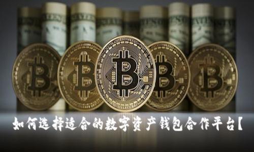 如何选择适合的数字资产钱包合作平台？