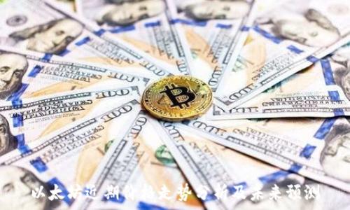  

以太坊近期价格走势分析及未来预测