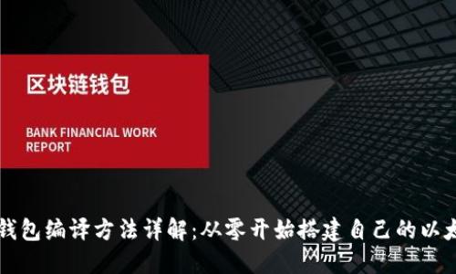 以太坊钱包编译方法详解：从零开始搭建自己的以太坊钱包