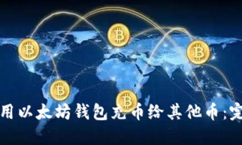 如何使用以太坊钱包充币给其他币：完整指南