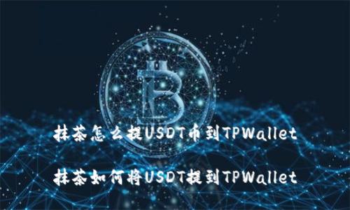 抹茶怎么提USDT币到TPWallet

抹茶如何将USDT提到TPWallet