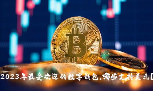 2023年最受欢迎的数字钱包，哪些支持美元？