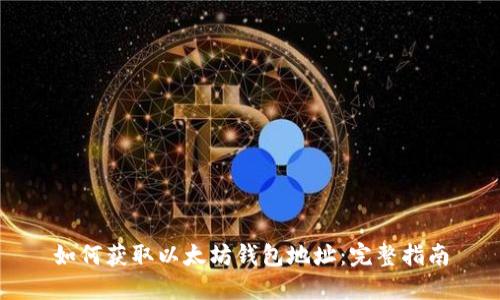 如何获取以太坊钱包地址：完整指南