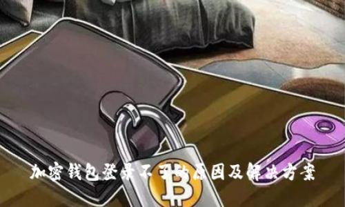 加密钱包登录不了的原因及解决方案
