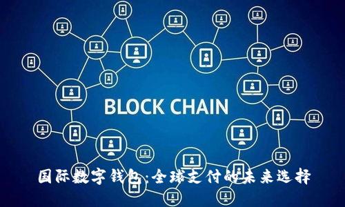 国际数字钱包：全球支付的未来选择