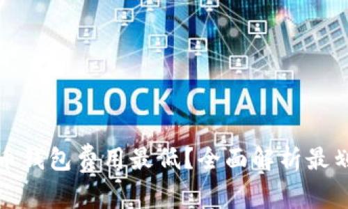 什么虚拟币钱包费用最低？全面解析最划算的选择