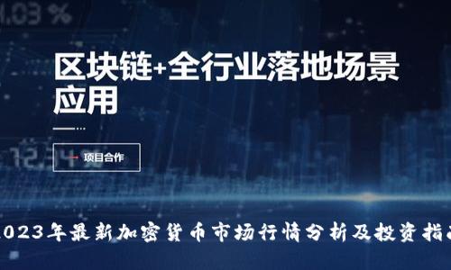 2023年最新加密货币市场行情分析及投资指南