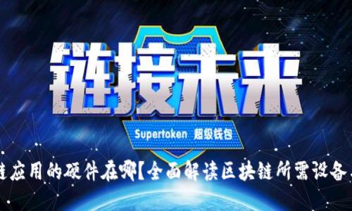 区块链应用的硬件在哪？全面解读区块链所需设备与技术