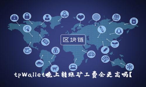 tpWallet晚上转账矿工费会更高吗？