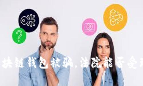 区块链钱包被骗，法院能否受理？