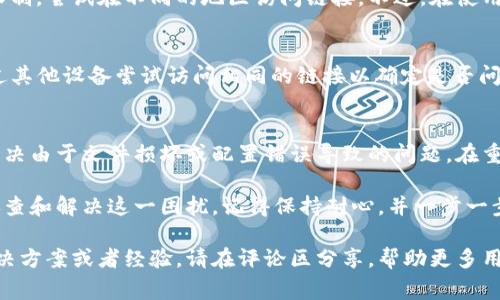 在使用tpWallet时，有时我们可能会遇到链接打不开的问题。这种情况可能与多种因素有关，如网络连接、应用程序设置或系统问题等。以下是一些常见的解决方法和建议，帮助大家有效应对这一问题。

检查网络连接
首先，确保你的设备已连接互联网。无论是Wi-Fi还是移动数据，网络的稳定性都是使用任何在线应用的前提。如果网络信号弱，链接可能会由于超时而无法打开。你可以尝试切换到另一个网络或重启路由器来改善连接。

更新tpWallet应用
有时，应用程序的旧版本可能会导致链接无法正常打开。定期更新你的应用程序可以修复已知的问题和漏洞。前往应用商店检查是否有可用的更新，并立即进行更新。

清除应用缓存
应用的缓存文件有时会影响其功能。清除tpWallet的缓存可能会解决链接打不开的问题。进入手机的设置，找到应用管理，选择tpWallet，然后清除缓存和数据。请注意，清除数据可能会重置应用的设置和个人信息，所以请提前备份重要信息。

检查是否被防火墙或安全软件阻止
某些防火墙或安全应用可能会误判tpWallet中的链接为不安全，从而阻止其正常打开。如果你安装了此类软件，尝试暂时禁用它们，并再次测试链接。如果问题解决，考虑在安全软件中添加tpWallet为信任应用。

重启设备
当遇到各种技术问题时，重启设备是一个简单而有效的解决方案。这可以帮助清除设备的临时故障，并重新加载所有系统和应用程序。

联系客服支持
如果以上方法都无法解决问题，建议联系tpWallet的客户服务团队。提供详细的信息，如你的设备型号、操作系统、tpWallet的版本以及遇到的问题描述，他们会针对具体情况提供帮助。

使用代理或VPN
在某些地区，特定的链接可能会因网络限制而无法打开。使用代理或VPN可能会帮助你绕过这些限制，尝试在不同的地区访问链接。不过，在使用VPN时，请选择信誉良好的服务，以确保你的数据安全。

检查链接的有效性
有时，问题可能不在于你的设备或网络，而是链接本身。确认你所尝试的链接是否有效，或可以通过其他设备尝试访问相同的链接以确定是否问题确实出在链接上。

重新安装tpWallet
作为最后的手段，可以尝试卸载并重新安装tpWallet。这将删除所有应用的数据和缓存，可能会解决由于文件损坏或配置错误导致的问题。在重新安装后，记得登录你的账户并恢复必要的设定。

总之，tpWallet中的链接打不开可能是多种因素造成的，而通过以上的方法和步骤，可以有效地排查和解决这一困扰。记得保持耐心，并一步一步地进行排查，以找到最佳解决方案。

希望这些建议能帮助你顺利地解决问题，享受完整的tpWallet使用体验。如果你有其他有效的解决方案或者经验，请在评论区分享，帮助更多用户一起克服这些技术难题！