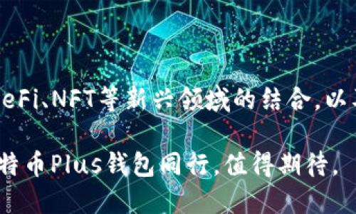 关于比特币Plus钱包：安全、高效管理你的数字资产

比特币Plus钱包, 数字资产管理, 加密货币, 钱包安全, 投资收益/guanjianci

引言：数字货币的崛起

近年来，随着比特币等数字货币的飞速发展，越来越多的人开始关注如何安全且高效地管理这些数字资产。比特币Plus钱包作为近年来兴起的一款数字货币钱包，因其便捷性和安全性而受到广泛欢迎。在选择数字货币钱包时，用户需要考虑多种因素，包括安全性、易用性和支持的币种等。

什么是比特币Plus钱包？

比特币Plus钱包是一款多功能的数字货币钱包，其设计目的是为用户提供安全可靠的加密货币管理工具。与传统的钱包相比，比特币Plus钱包不仅支持比特币的基本功能，还整合了先进的数据加密技术，确保用户的资产免受黑客攻击。而且，用户还可以通过钱包轻松进行投资管理、转账和交易等操作。

在使用比特币Plus钱包的过程中，用户可以享受到便捷的用户界面和简单易用的操作流程，无论是新手还是有经验的用户都能够快速上手。

安全性：数字资产的保护伞

对于每个投资者来说，资产的安全都是首要考虑的问题。比特币Plus钱包在安全性方面采取了多项技术措施，例如采用双重身份验证、冷存储以及加密技术。这些安全措施确保了用户的私钥不会被第三方获取，从而有效保护用户的资产。

曾经，我的一位朋友在使用普通数字钱包时，因未开启双重身份验证，结果遭遇了黑客攻击，损失了不少资产。这一事件让我深刻认识到，选择一个具备高安全性的钱包是多么重要。通过比特币Plus钱包的多重安全保护，用户无疑能更安心地存储和管理他们的数字资产。

多样化的功能与易用性

除了安全性外，比特币Plus钱包的多样化功能也是其受欢迎的重要原因之一。用户不仅可以存储和转账比特币，还可以管理多种加密货币。此外，其内置的实时市场数据功能，让用户能够随时掌握市场动态，有助于做出明智的投资决策。

例如，在某次市场波动中，我通过比特币Plus钱包实时查看市场价格，及时调整了我的投资策略，最终获得了可观的收益。这种实时信息的获取，不仅提升了交易效率，也帮助我在波动市场中保持冷静状态。

用户体验：简单又高效

用户体验自然是衡量一个数字钱包是否成功的重要标准之一。比特币Plus钱包的界面设计，从注册到使用的每一步都经过精心设计，用户可以快速找到所需功能。在这方面，我深有体会。无论我是在做短期交易还是长期投资，比特币Plus钱包的流畅操作始终让我感到特别舒适。

投资收益：额外的赚钱机会

除了提供基本的资产管理功能，比特币Plus钱包还为用户提供了额外的赚钱机会。例如，一些用户可以选择参与社区挖矿或借贷功能，获得额外的收益。在经历了一段时间的投资后，我尝试通过比特币Plus钱包的借贷功能，获取了一定的利息回报，充分证明了它给用户带来的价值。

比特币Plus钱包的不足与建议

虽然比特币Plus钱包在多个方面表现出色，但它并不是完美的。在实际使用中，我发现有时交易速度较慢，尤其在网络拥堵的情况下。此外，虽然钱包支持多种加密货币，但某些币种的支持程度仍有待提升。

我建议开发者可以考虑交易速度，同时增加对更多加密货币的支持，以更好地满足用户的需求。毕竟，随着市场的变化，用户的需求也在不断演变。

总结：为何选择比特币Plus钱包？

总的来说，比特币Plus钱包是一款兼具安全性、功能多样性和用户友好的数字资产管理工具。无论是初入数字货币投资领域的新手，还是经验丰富的老手，都能在比特币Plus钱包中找到适合自己的功能。

通过个人的使用经验，我深信在数字货币投资的世界中，选择一款高性能的钱包至关重要。比特币Plus钱包不仅帮助我管理我的资产，还为我提供了赚钱的机会，因此我非常乐意向其他用户推荐它。

展望未来：比特币Plus钱包的前景

随着区块链技术和加密货币市场的不断发展，我相信比特币Plus钱包的前景将会更加广阔。未来，它可能会引入更多创新功能，例如与DeFi、NFT等新兴领域的结合，以及用户社交功能的增强，让用户在享受资产管理的同时，也能与更多志同道合的人进行互动。

总之，选择比特币Plus钱包，将是每一位加密货币投资者寻求安全、高效管理数字资产的重要一步。在这条探索数字资产的旅程中，与比特币Plus钱包同行，值得期待。