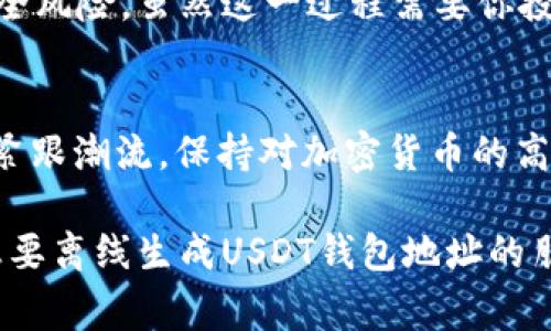 jiaoti如何离线生成USDT钱包地址？详细指南与注意事项/jiaoti
USDT钱包, 离线生成, 钱包地址, 安全性, 加密货币/guanjianci

随着加密货币的逐渐普及，尤其是稳定币如USDT的广泛应用，越来越多的用户开始关注如何安全地管理他们的数字资产。特别是对于想要增强资产安全性的人来说，离线生成USDT钱包地址是一种流行的方式。本文将详细介绍什么是离线生成USDT钱包地址，以及如何实现这一过程。

什么是离线生成钱包地址？
离线生成钱包地址是指在没有互联网连接的情况下生成数字钱包地址的过程。相较于在线生成，离线方式可以有效地降低被黑客攻击的风险，保障用户的私钥和资金安全。

当我们提到离线生成时，重要的首先是要清楚这一过程所涉及的工具和步骤。心存疑虑也很正常，很多用户担心离线生成是不是更复杂，是否会影响使用的便捷性等。实际上，如果操作得当，离线生成可以做到既安全又方便。

为什么要离线生成USDT钱包地址？
在网络环境复杂，时常出现安全事件的今天，许多加密货币爱好者为了保护自己的资产，选择了离线存储方式。对于新手用户而言，生成USDT钱包地址的过程可能听起来复杂，其实只需了解一些基础知识，以及相关工具的使用，就能轻松实现。

首先，离线作为一种安全措施，显著降低了被攻击风险。很多黑客和网络钓鱼手段都是针对在线钱包或数码资产进行的，离线生成可以有效地避免这些威胁。此外，即便是老手用户也常常会遇到一些不可预知的网络攻击现象，这时候，拥有一个离线生成的地址，就是另外一种保障。

离线生成USDT钱包地址的步骤
为了帮助大家更好地理解离线生成USDT钱包地址的操作过程，下面我将详细阐释具体步骤。

步骤一：准备必要工具
第一步是准备一些工具，这里推荐使用一些开源的钱包生成软件，例如BitAddress.org或是Bitcoin Wallet本地桌面版本。这些工具可以通过下载后离线使用。确保你的设备没有连接到互联网，是进行离线生成的重要前提。

步骤二：下载和安装工具
下载完成后，将文件放入到一个干净且未被感染的USB闪存驱动器中。之后，使用另一台没联网的电脑打开此文件。请注意，务必确保该设备未受到病毒或恶意软件的影响。

步骤三：生成钱包地址
打开钱包生成软件后，你将看到一个简单的界面，通常只需点击按钮就能生成钱包地址。系统会生成一对公钥和私钥。这里需要强调的是，公钥是可以分享的，而私钥则是绝对不能泄露的。如果泄露，别人就可以随意操作你的资产。

步骤四：安全保管私钥
生成之后的私钥非常重要，你可以选择将它妥善写下，保存在安全的地方。也可以选择使用加密的USB驱动器进行存储。另一种建议是创建多个副本，并保存在不同的安全地点以防止丢失。

常见错误与注意事项
在生成钱包的过程中，许多用户可能会忽略一些关键细节，比如未能安全存储私钥，或者使用了不安全的设备。确保所有工具都是来自官方的，避免使用未经验证的软件，这样可以进一步增强安全性。

经验总结与个人见解
在自己的加密货币投资过程中，我曾遇到过几次资产丢失的困扰，这促使我开始探索离线钱包的可能性。通过离线生成钱包地址，我不仅提升了安全性，也开始明白了资产管理的重要性。离线生成的过程让我意识到，虽然听起来复杂，但其实只要按照步骤来，绝大多数用户都可以掌握。

总结来说，离线生成USDT钱包地址是加强资产安全的有效方式。通过遵循上述步骤，你可以轻松生成自己的钱包，同时避免许多潜在的安全风险。虽然这一过程需要你投入一定时间，但你最终所获得的资产保障远超这些付出，幸而技术不断进步，相关工具也越来越易于使用，从而让这一过程变得更加顺畅。

未来的展望
随着区块链技术的不断发展，离线钱包生成的安全 性和便捷性也会不断提高，未来可能会有更好的建议信息和方法应运而生。只要我们紧跟潮流，保持对加密货币的高度关注，便能在这个日新月异的时代中，为自己创造出更多的价值。

最后，保证你的USDT钱包安全不仅仅局限于生成地址，后续的使用配置、存储安全等方面也需时刻留意。希望通过这篇文章，能够帮助到想要离线生成USDT钱包地址的朋友们，让大家在加密世界中更加安心和自信。