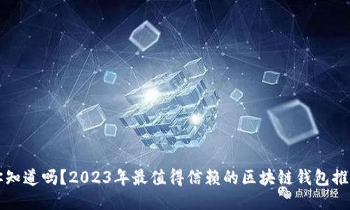 你知道吗？2023年最值得信赖的区块链钱包推荐
