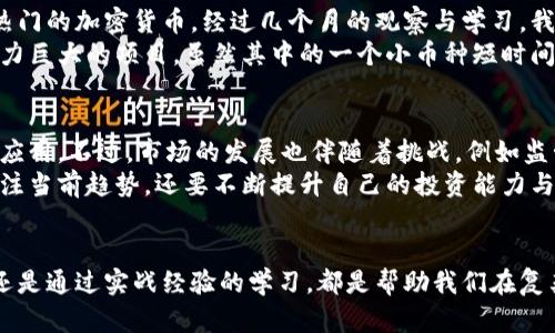 加密货币投资：如何在海量选择中寻找到最佳机会

加密货币, 投资机会, 市场分析, 风险管理, 区块链技术/guanjianci

加密货币的崛起与市场现状
加密货币的诞生可以追溯到比特币的出现。作为第一个去中心化的数字货币，比特币在2009年问世时便引起了全球的关注。然而，随着时间的推移，市场中不断涌现出大量的新加密货币，使得投资者面临着前所未有的选择。根据数据，目前市场上存在数千种加密货币，每一种都有自己独特的特性和用途。因此，了解当前市场状况和未来发展趋势显得尤为重要。

选择合适的加密货币
在投资前，首先需要了解不同加密货币的基本面。比特币作为市场的领头羊，其市值和普及度无与伦比，但这并不意味着其他加密货币就没有价值。例如，以太坊因其强大的智能合约功能而受到广泛欢迎，许多新的应用和项目都是建立在以太坊网络之上的。此外，数字货币市场上还存在像Ripple、Litecoin等多种选择，它们各自面向不同的市场需求。
在考虑投资时，除了关注市值之外，投资者还需关注项目的白皮书、团队背景、社区支持等方面。这些因素往往能提供更加全面的市场前景分析。

市场分析与技术分析的重要性
对于初学者来说，理解市场的基本动态与把握趋势是非常重要的。技术分析是一种常用的方法，通过历史价格走势和交易量来预测未来的市场走向。虽然没有哪种方法能够做到百分百准确，但掌握一些基本的技术指标可以帮助投资者做出更加明智的决策。例如，布林带和相对强弱指标（RSI）等工具可以为投资者提供买入和卖出的信号。
与此同时，市场分析也非常重要。通过阅读行业新闻、关注重大事件和政策动态，投资者可以更好地理解市场情绪及其可能的走向。每一次大规模的政策变动或技术突破都可能引发市场的剧烈变化，了解其中的因果关系是管理风险的重要一环。

风险管理：保护你的投资
加密货币和其他投资品一样，存在风险。市场波动性极大，一夜之间可能会发生巨额损失。因此，风险管理在加密货币投资中至关重要。常见的风险管理策略包括分散投资、设定止损和定期重新评估投资组合。
分散投资是降低风险的有效方法。在加密货币市场中，很多人只投资于比特币，但只投资于一种资产意味着你承担了所有的风险。通过将资金分散到不同的加密货币中，可以在某些资产表现不佳的情况下，依然保护自己的整体投资利益。

亲身经验分享：我的加密货币投资之路
回想我深入学习加密货币的历程，最初我也面临着大量的信息和货币信息。不知从何下手的时候，我选择了从小额投资开始，先购买一些市值较小，没有那么热门的加密货币。经过几个月的观察与学习，我逐渐对市场有了更深的理解。随着时间的推移，我也提高了自己的判断能力和风险管理意识。
最近，我决定进行一些较大的投资。在这之前，我确保自己对每一个投资项目进行了充分的研究。在分析白皮书、团队背景及社区支持后，我最终锁定了几个潜力巨大的项目。虽然其中的一个小币种短时间内大幅下跌，但通过合理的风控，我并没有出现严重的财务损失，而是趁机加码了其他更具潜力的币种。

未来展望：加密货币的潜力与挑战
未来，加密货币市场的发展潜力是不可忽视的。随着区块链技术的不断进步，加密货币的应用场景也将日益广泛，例如在金融、供应链、医疗等多个行业的落地应用。不过，市场的发展也伴随着挑战，例如监管政策的不确定性以及安全问题的存在。
总而言之，对于加密货币投资者来说，了解市场的动态、合理管理风险、持续学习是非常重要的。如果你希望在这个竞争激烈的领域中占据一席之地，不仅要关注当前趋势，还要不断提升自己的投资能力与市场分析水平。

结语：理智投资加密货币的秘诀
在加密货币这条充满机遇与挑战的投资之路上，最重要的是保持理智。投资永远不是一场赌博，而是知识与经验的积累。无论是从技术分析到市场动态研究，还是通过实战经验的学习，都是帮助我们在复杂市场中找到投资机会的关键所在。同时，保持开放的心态，不断学习新知识，才能在未来不确定的市场中找到属于自己的机会与成长。