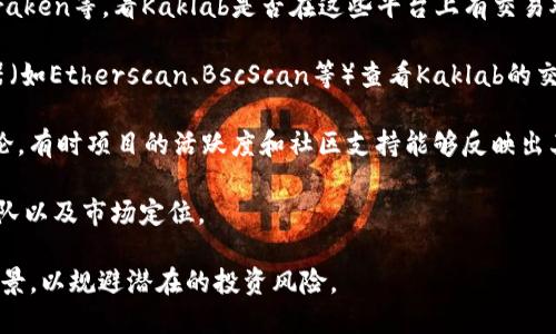 Kaklab并不是一个广泛知名的加密货币。在加密货币领域，有大量的项目和币种，有些可能是新兴的或小众的，因此不容易被人们所熟知。为了确定Kaklab是否为一种加密货币，您可以通过以下几个步骤进行调查：

1. **官方网站和社交媒体**: 查找Kaklab的官方网站以及它的社交媒体账户，通常项目方会在这些地方发布关于它们的最新信息和发展动态。

2. **加密货币交易所**: 查看主流的加密货币交易所，比如Coinbase、Binance、Kraken等，看Kaklab是否在这些平台上有交易对。

3. **区块链浏览器**: 有些加密货币会有自己的区块链，您可以通过区块链浏览器（如Etherscan、BscScan等）查看Kaklab的交易记录、合约信息以及实时数据。

4. **社区讨论**: 在诸如Reddit、Telegram、Discord等社区查找关于Kaklab的讨论，有时项目的活跃度和社区支持能够反映出其可靠性和前景。

5. **新闻和分析**: 搜索相关的新闻报道和市场分析，了解Kaklab的背景、创始团队以及市场定位。

如果Kaklab是一个新兴的项目，请保持谨慎，深入了解其白皮书、技术基础和团队背景，以规避潜在的投资风险。