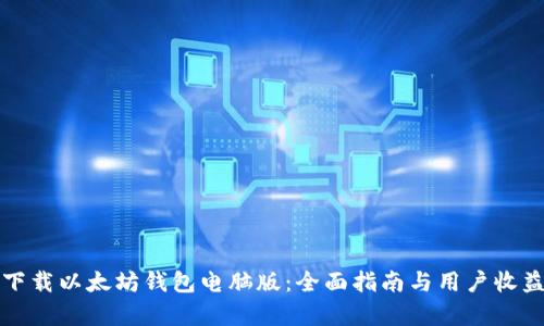 如何下载以太坊钱包电脑版：全面指南与用户收益分析
