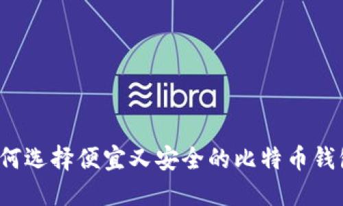 如何选择便宜又安全的比特币钱包？