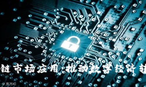 中国区块链市场应用：推动数字经济转型与创新