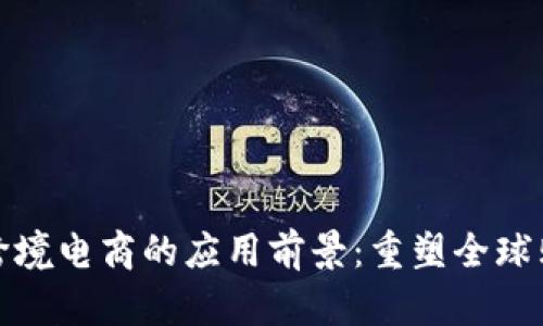 区块链跨境电商的应用前景：重塑全球购物体验