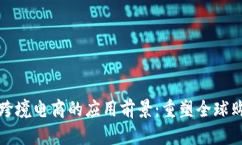 区块链跨境电商的应用前景：重塑全球购物体验