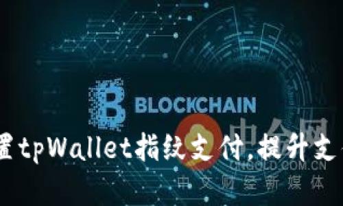 全面解析：如何设置tpWallet指纹支付，提升支付安全性与便捷性