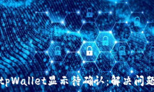   
链易转币到tpWallet显示待确认：解决问题的实用指南