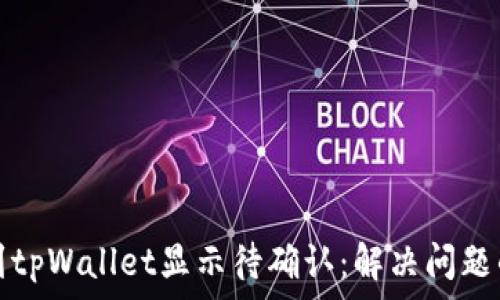   
链易转币到tpWallet显示待确认：解决问题的实用指南