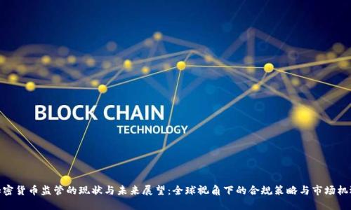加密货币监管的现状与未来展望：全球视角下的合规策略与市场机遇
