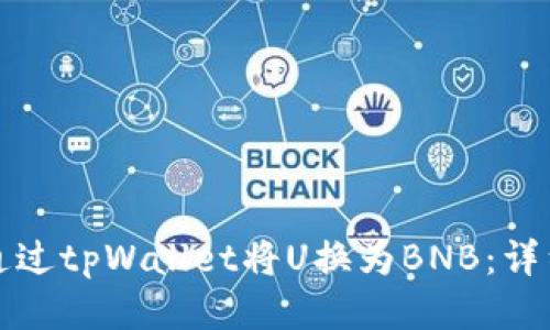 如何通过tpWallet将U换为BNB：详细指南
