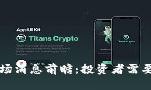 下周加密货币市场消息前瞻：投资者需要关注的关键动向