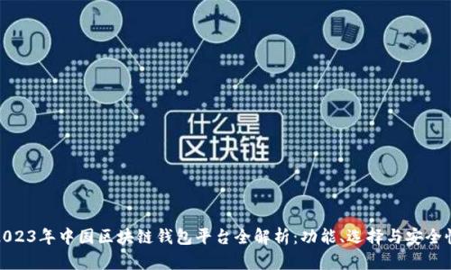 2023年中国区块链钱包平台全解析：功能、选择与安全性