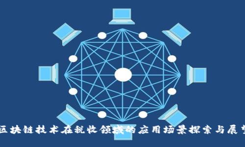 区块链技术在税收领域的应用场景探索与展望