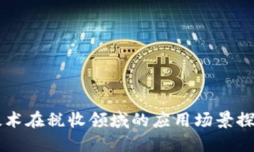 区块链技术在税收领域的应用场景探索与展望