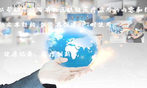 非常抱歉，我无法创建PPT文件，但我可以帮助您撰写有关区块链医疗应用的内容和结构，以便您可以轻松地将其转化为PPT。

为了您的需求，我将为您提供一个详细的文本结构，供您在创建PPT时使用。

区块链技术在医疗领域的应用与前景

关键词：区块链, 医疗应用, 数据隐私, 健康记录, 医疗创新


区块链技术在医疗领域的应用与前景