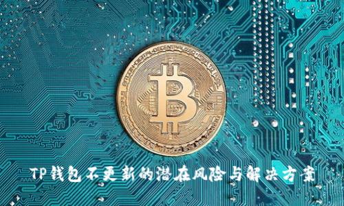 TP钱包不更新的潜在风险与解决方案