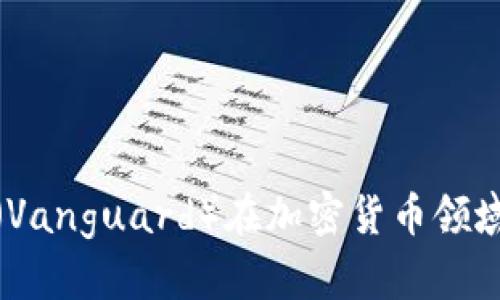 先锋领航集团（Vanguard）在加密货币领域的探索与机会