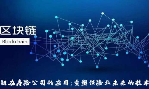  
区块链在寿险公司的应用：重塑保险业未来的技术革新