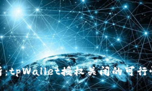 全面解析：tpWallet授权关闭的可行性与步骤