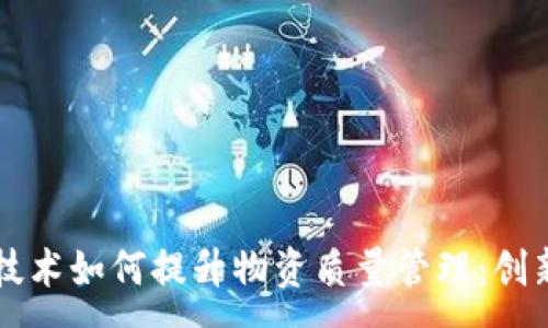 :
区块链技术如何提升物资质量管理：创新与实践