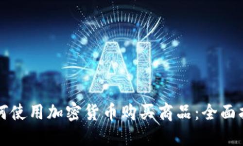 如何使用加密货币购买商品：全面指南