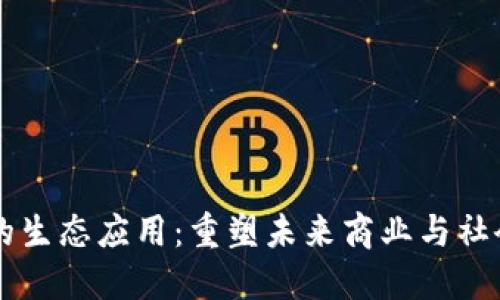 区块链创新的生态应用：重塑未来商业与社会的全新形式