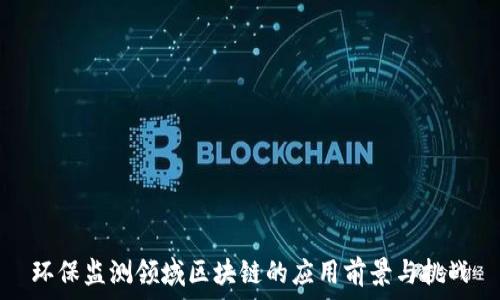  
环保监测领域区块链的应用前景与挑战