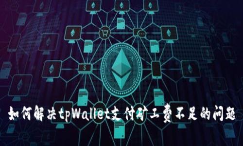 如何解决tpWallet支付矿工费不足的问题