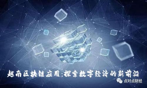 越南区块链应用：探索数字经济的新前沿