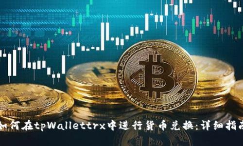 如何在tpWallettrx中进行货币兑换：详细指南