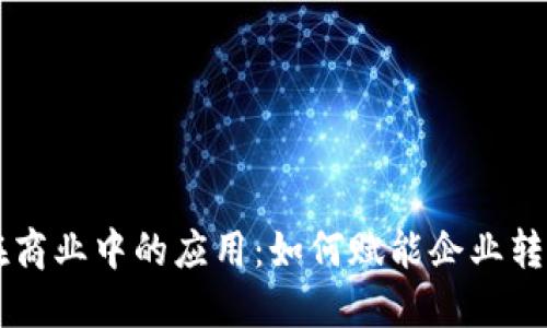 区块链在商业中的应用：如何赋能企业转型与创新