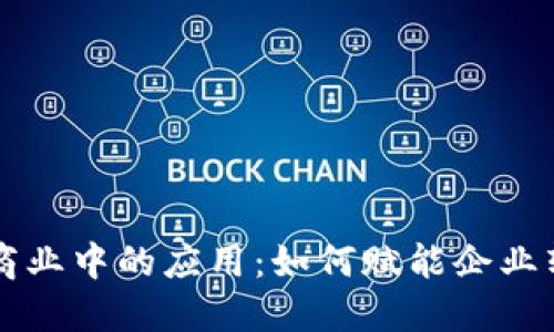 区块链在商业中的应用：如何赋能企业转型与创新