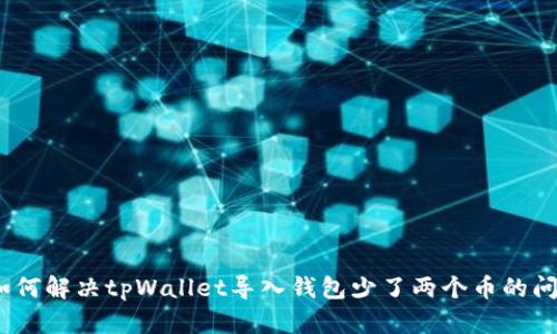 : 如何解决tpWallet导入钱包少了两个币的问题？