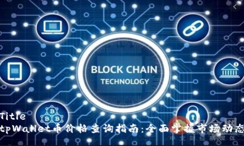 Title  
tpWallet币价格查询指南：全面掌握市场动态